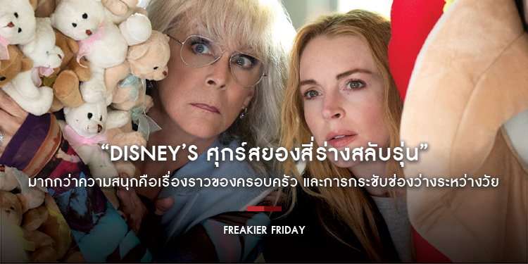 “Disney’s Freakier Friday ศุกร์สยองสี่ร่างสลับรุ่น” มากกว่าความสนุกคือเรื่องราวของครอบครัว และการกระชับช่องว่างระหว่างวัย 